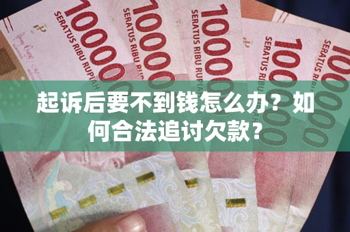 北京起诉后要不到钱怎么办？如何合法追讨欠款？
