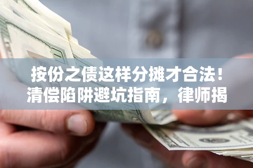 北京按份之债这样分摊才合法！清偿陷阱避坑指南，律师揭秘关键条款