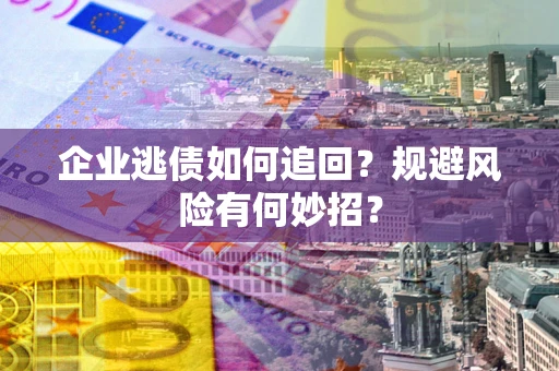 北京企业逃债如何追回？规避风险有何妙招？