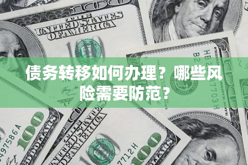 北京债务转移如何办理？哪些风险需要防范？