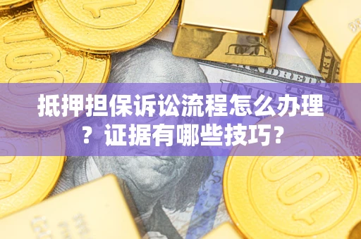 北京抵押担保诉讼流程怎么办理？证据有哪些技巧？