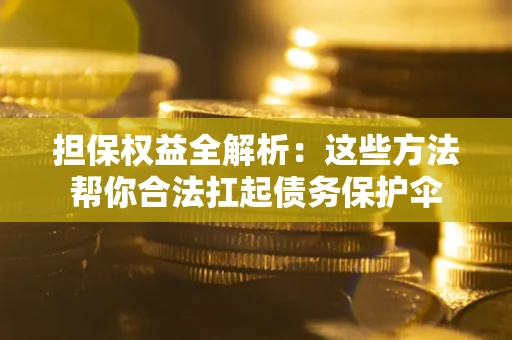 北京担保权益全解析：这些方法帮你合法扛起债务保护伞
