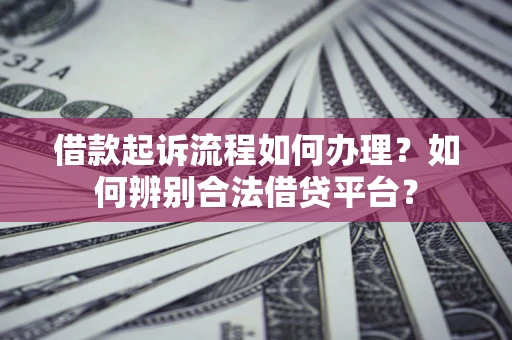 北京借款起诉流程如何办理？如何辨别合法借贷平台？