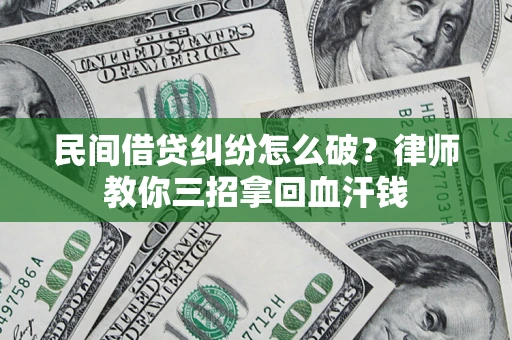 北京民间借贷纠纷怎么破？律师教你三招拿回血汗钱