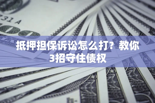 北京抵押担保诉讼怎么打？教你3招守住债权