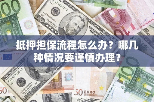 北京抵押担保流程怎么办？哪几种情况要谨慎办理？