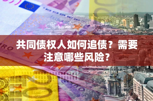 北京共同债权人如何追债？需要注意哪些风险？