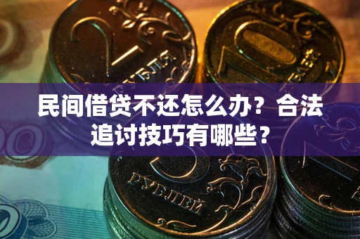 北京民间借贷不还怎么办？合法追讨技巧有哪些？