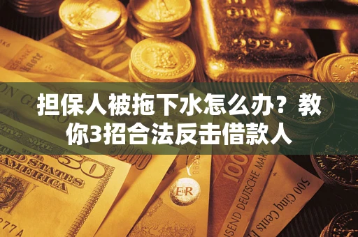 北京担保人被拖下水怎么办？教你3招合法反击借款人