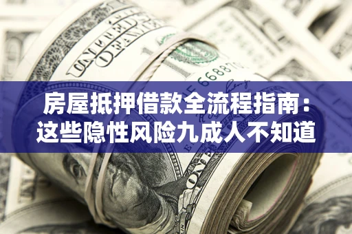 北京房屋抵押借款全流程指南：这些隐性风险九成人不知道