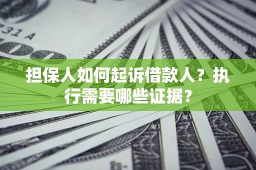 北京担保人如何起诉借款人？执行需要哪些证据？