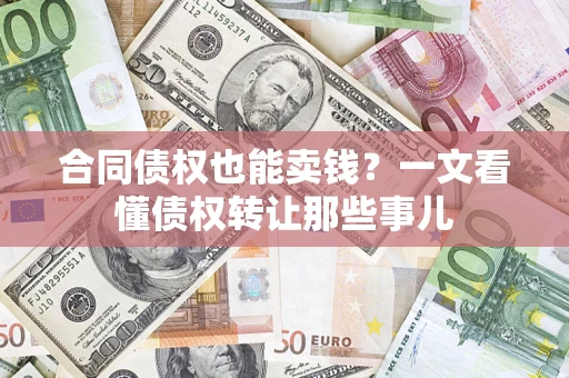 北京合同债权也能卖钱？一文看懂债权转让那些事儿