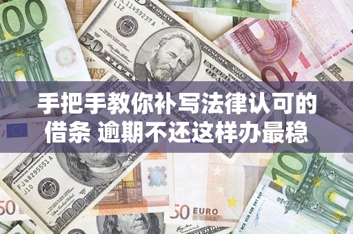 北京手把手教你补写法律认可的借条 逾期不还这样办最稳妥