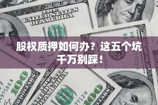 北京股权质押如何办？这五个坑千万别踩！