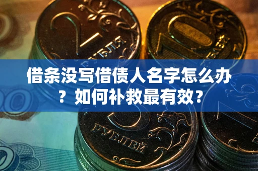 北京借条没写借债人名字怎么办？如何补救最有效？