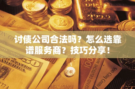 北京讨债公司合法吗？怎么选靠谱服务商？技巧分享！