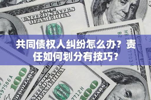 北京共同债权人纠纷怎么办？责任如何划分有技巧？