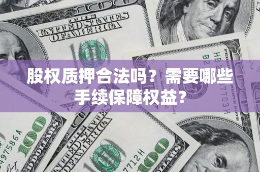 北京股权质押合法吗？需要哪些手续保障权益？