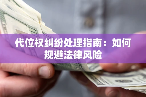 北京代位权纠纷处理指南:如何规避法律风险 北京代位权纠纷处理指南:如何规避法律风险