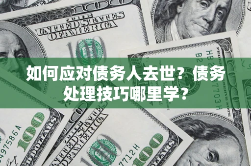 北京如何应对债务人去世？债务处理技巧哪里学？