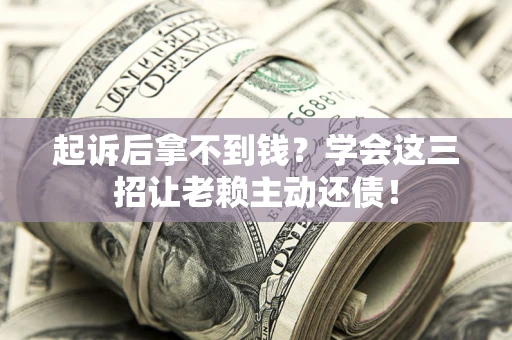 北京起诉后拿不到钱？学会这三招让老赖主动还债！