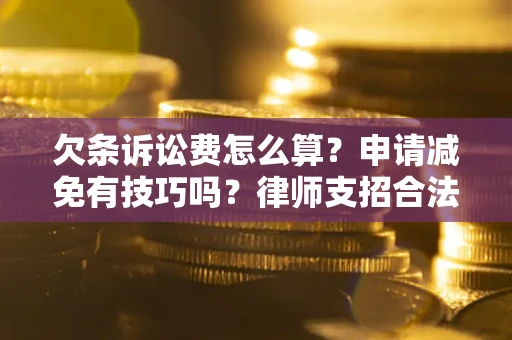 北京欠条诉讼费怎么算？申请减免有技巧吗？律师支招合法省钱