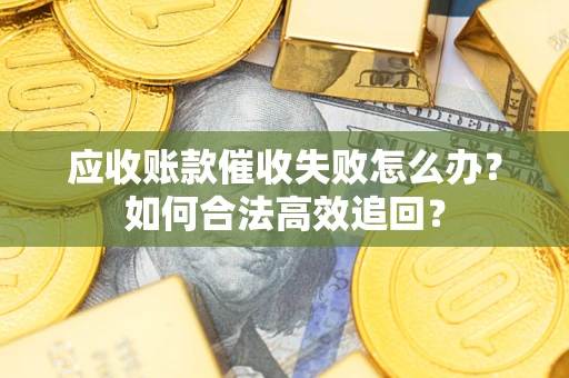 北京应收账款催收失败怎么办？如何合法高效追回？