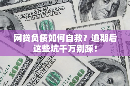 北京网贷负债如何自救？逾期后这些坑千万别踩！