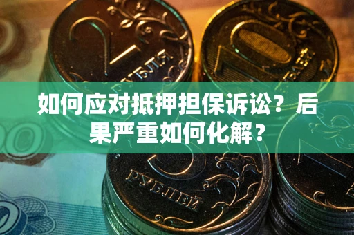 北京如何应对抵押担保诉讼？后果严重如何化解？