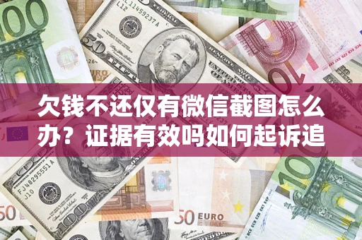 北京欠钱不还仅有微信截图怎么办？证据有效吗如何起诉追回欠款？