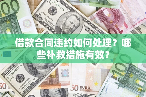 北京借款合同违约如何处理？哪些补救措施有效？