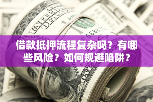 北京借款抵押流程复杂吗？有哪些风险？如何规避陷阱？