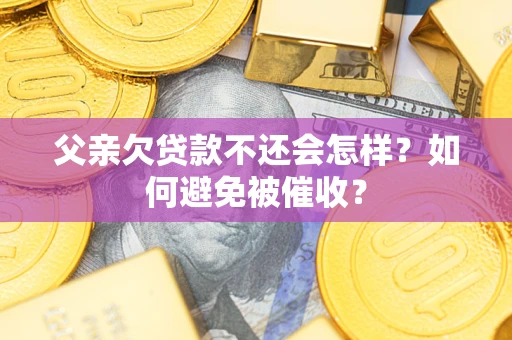 北京父亲欠贷款不还会怎样？如何避免被催收？