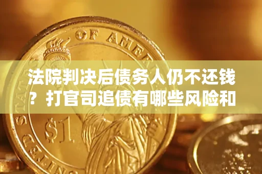 北京法院判决后债务人仍不还钱？打官司追债有哪些风险和技巧？