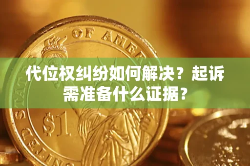 北京代位权纠纷如何解决？起诉需准备什么证据？