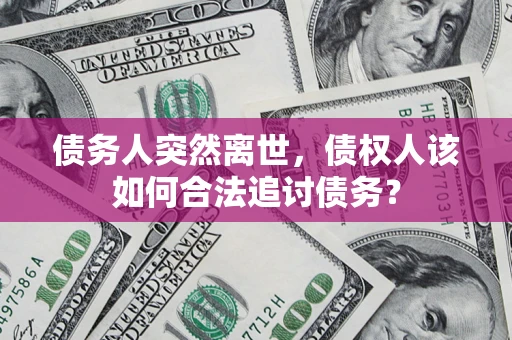 北京债务人突然离世，债权人该如何合法追讨债务？