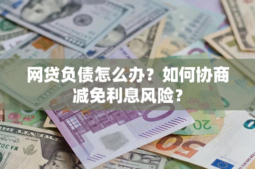 北京网贷负债怎么办？如何协商减免利息风险？