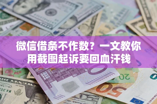 北京微信借条不作数？一文教你用截图起诉要回血汗钱