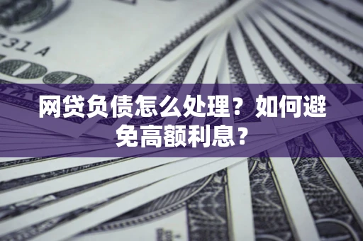 北京网贷负债怎么处理？如何避免高额利息？