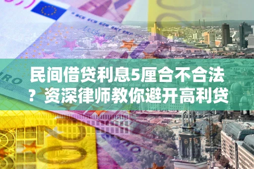 北京民间借贷利息5厘合不合法？资深律师教你避开高利贷陷阱