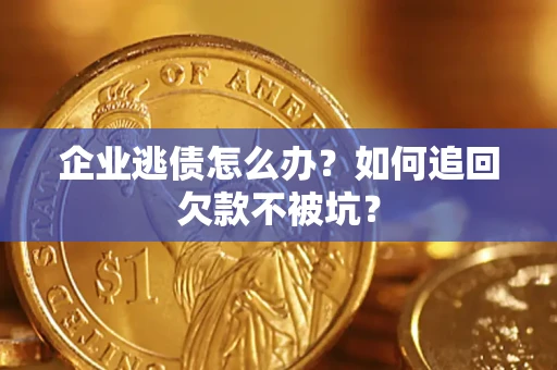 北京企业逃债怎么办？如何追回欠款不被坑？