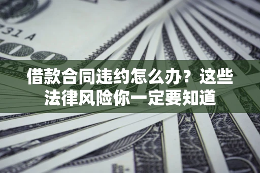 北京借款合同违约怎么办？这些法律风险你一定要知道