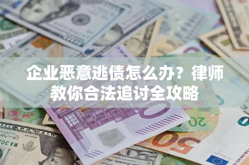 北京企业恶意逃债怎么办？律师教你合法追讨全攻略