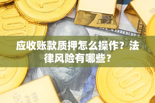 北京应收账款质押怎么操作？法律风险有哪些？