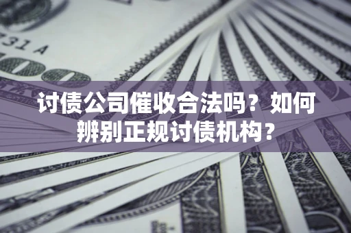 北京讨债公司催收合法吗？如何辨别正规讨债机构？