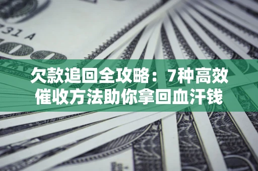 北京欠款追回全攻略：7种高效催收方法助你拿回血汗钱