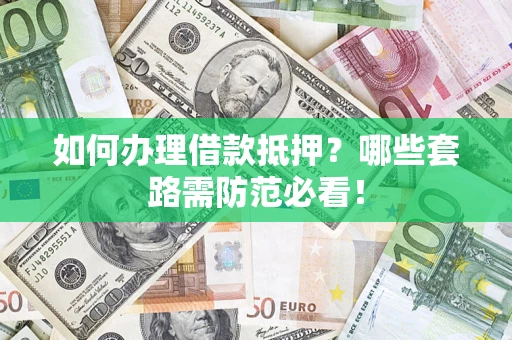 北京如何办理借款抵押？哪些套路需防范必看！