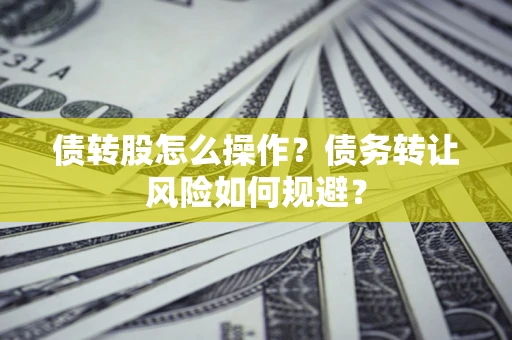 北京债转股怎么操作？债务转让风险如何规避？