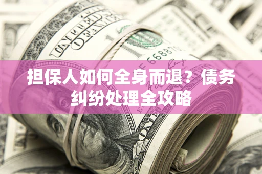 北京担保人如何全身而退？债务纠纷处理全攻略