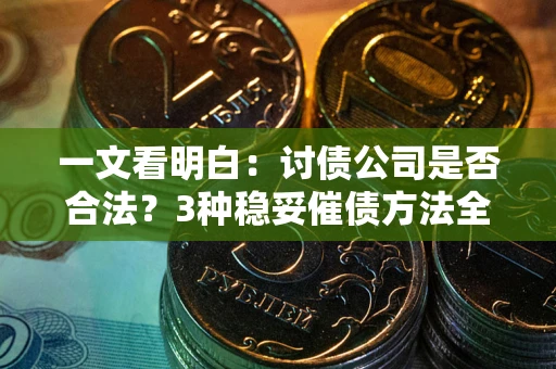 北京一文看明白：讨债公司是否合法？3种稳妥催债方法全解析